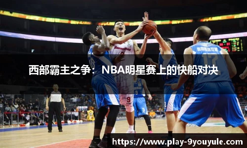 西部霸主之争：NBA明星赛上的快船对决