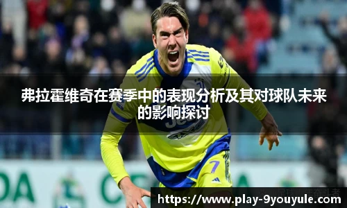 弗拉霍维奇在赛季中的表现分析及其对球队未来的影响探讨